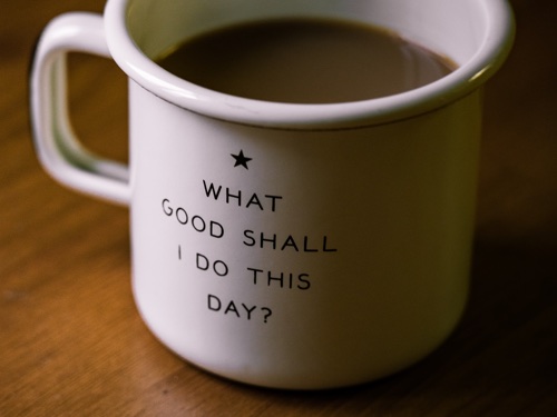A mug with the text "What good shall I do this day?"